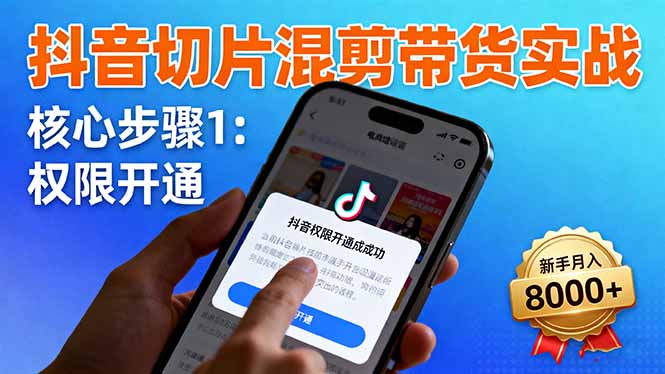 抖音切片混剪带货实战：权限开通、商品挂车、混剪手法，新手月入8000+-jixi