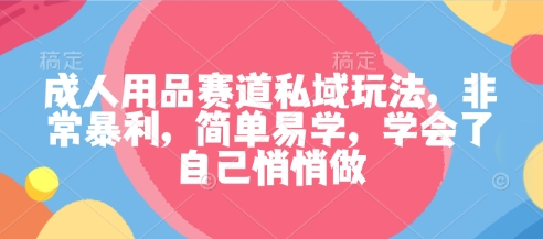 成人用品赛道私域玩法，非常暴利，简单易学，学会了自己悄悄做-jixi