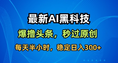 最新AI黑科技撸头条收益软件,无需指令,原创度直接拉满,每日稳定收益3张【揭秘】-jixi