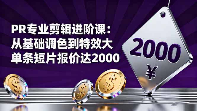 PR专业剪辑进阶课：从基础调色到特效大片的进阶技能，单条短片报价达2000-jixi