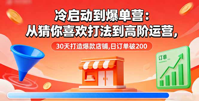 冷启动到爆单营：从猜你喜欢打法到高阶运营,30天打造爆款店铺,日订单破200-jixi