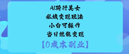 AI骑行美女私域变现玩法小白可操作当日就能变现-jixi