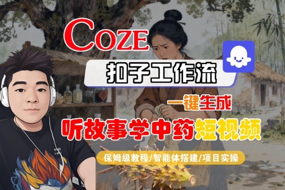 Coze扣子智能体工作流一键生成“听故事学中药“短视频，全流程保姆级教学-jixi