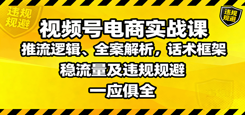 视频号电商实战课：推流逻辑、全案解析，话术框架，稳流量及违规规避等-jixi