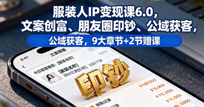 服装人IP变现课6.0,文案创富、朋友圈印钞、公域获客,9大章节+2节赠课-jixi