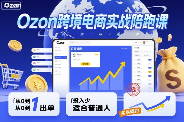 Ozon跨境电商实战陪跑课，教你从0到1出单，投入少适合普通人-jixi