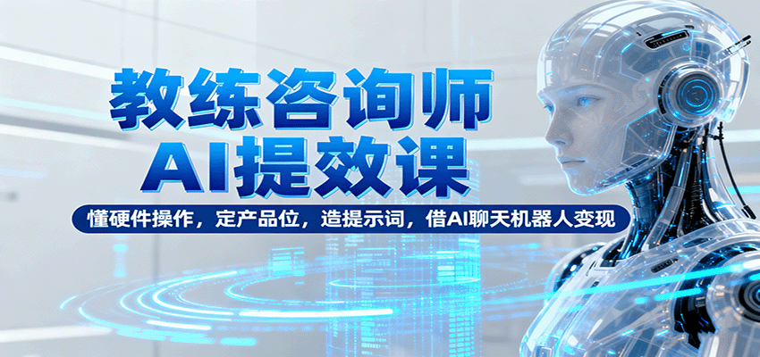 教练咨询师AI提效课：懂硬件操作，定产品位，造提示词，借AI聊天机器人变现-jixi