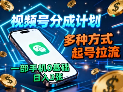 视频号分成计划，多种方式起号拉流，一部手机0基础日入3张-jixi