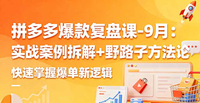 拼多多爆款复盘课-9月：实战案例拆解+野路子方法论，快速掌握爆单新逻辑-jixi