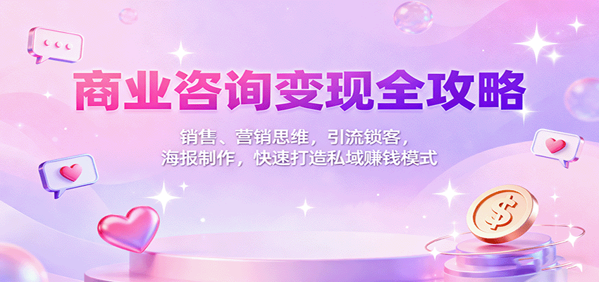 商业咨询变现全攻略：销售、营销思维，引流锁客，海报制作，快速打造私域赚钱模式-jixi