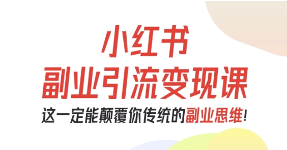 小红书副业引流变现课，从0-1跑通副业项目，这一定能颠覆你传统的副业思维-jixi