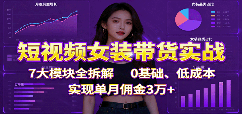 短视频女装带货实战：7大模块全拆解，0基础、低成本，实现单月佣金3万+-jixi