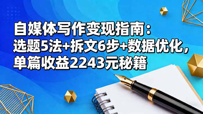 自媒体写作变现指南：选题5法+拆文6步+数据优化，单篇收益2243元秘籍-jixi