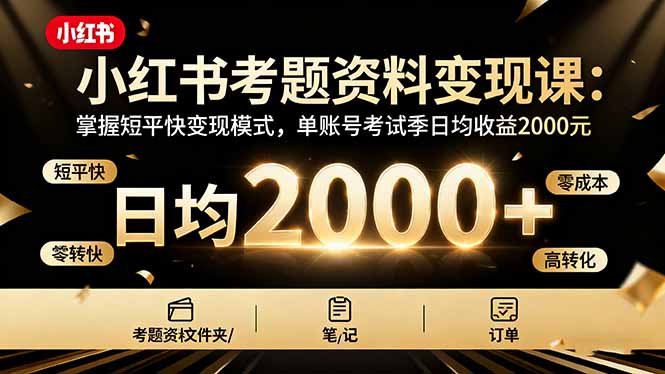 小红书考题资料变现课：掌握短平快变现模式，单账号考试季日均收益2000元-jixi