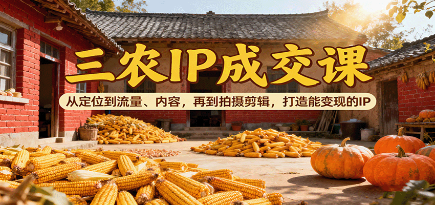 三农IP成交课：从定位到流量、内容，再到拍摄剪辑，打造能变现的IP-jixi