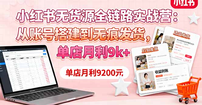 小红书无货源全链路实战营：从账号搭建到无痕发货，单店月利9k+-jixi