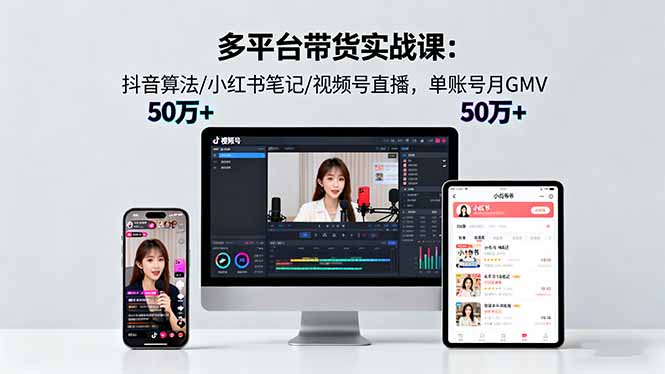 多平台带货实战课18.0：抖音算法/小红书笔记/视频号直播，单账号月GMV50w+-jixi