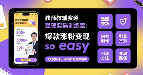 教师教辅赛道变现实操训练营，爆款涨粉变现so easy-jixi