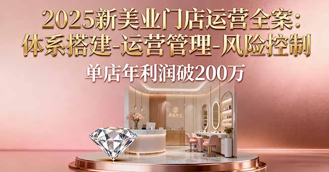 2025新美业门店运营全案：体系搭建-运营管理-风险控制，单店年利润破200万-jixi