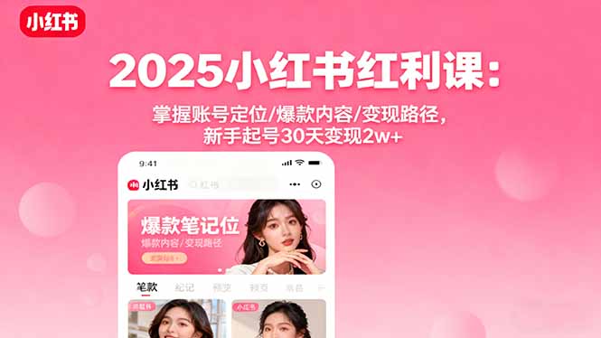 2025小红书红利课：掌握账号定位/爆款内容/变现路径，新手起号30天变现2w+-jixi