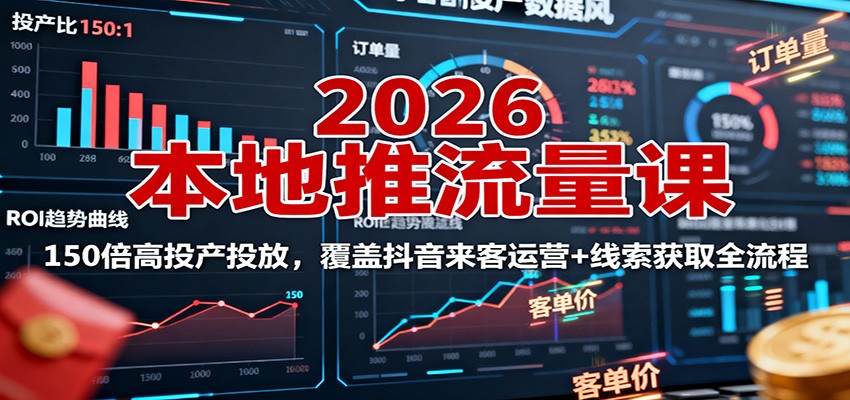2026本地推流量课：150倍高投产投放，覆盖抖音来客运营+线索获取全流程-jixi