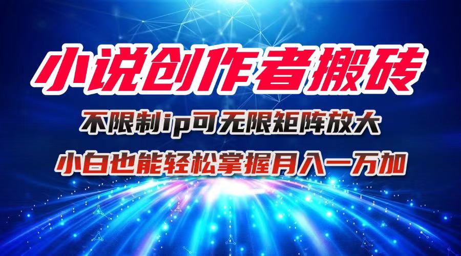 小说创作者搬砖玩法，不限制IP简单无脑 可矩阵无限放大小白也能实现轻...-jixi