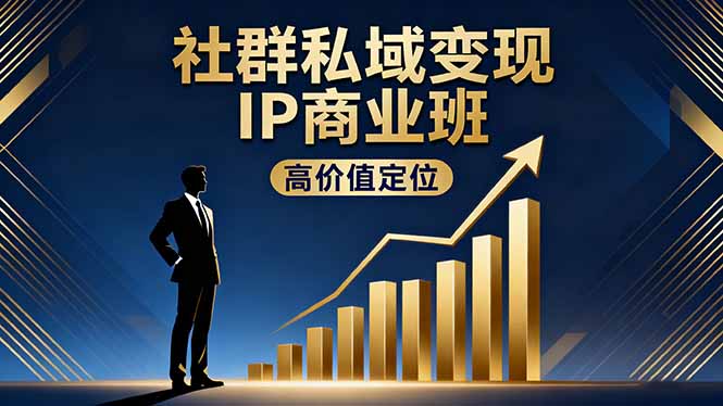 社群私域变现IP商业班，高价值定位,精准引流,私聊成交，实践年盈利破百万-jixi