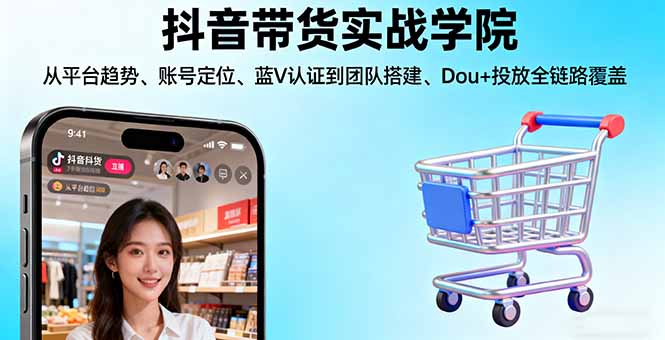抖音带货实战学院:从平台趋势/账号定位/蓝V认证到团队搭建/Dou+投放全链路-jixi