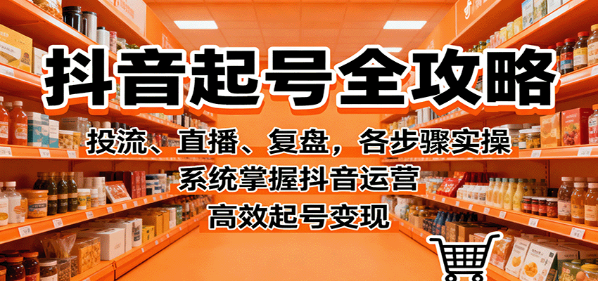 抖音起号全攻略，投流、直播、复盘，各步骤实操，系统掌握抖音运营，高效起号变现-jixi