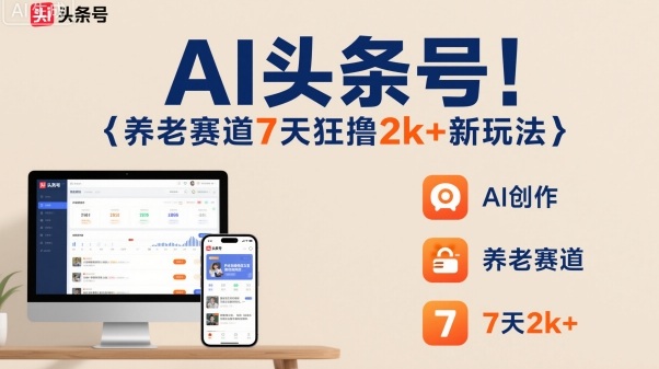 AI头条号，7天狂撸2k+，做养老赛道，新风口新玩法-jixi