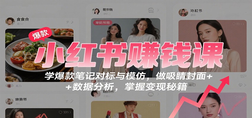 小红书赚钱课：学爆款笔记对标与模仿，做吸睛封面 + 数据分析，掌握变现秘籍-jixi