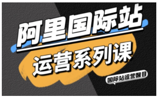阿里国际站运营系列课,涵盖精准引流、直通车与全站推实战SOP,搭配AI效率工具包与高阶增长玩法-jixi