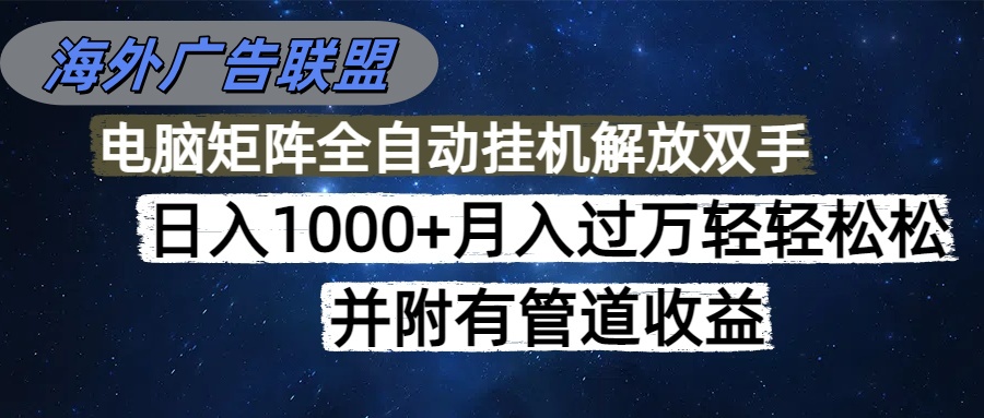 海外广告联盟每天几分钟日入1000+无脑操作，可矩阵并附有管道收益-jixi