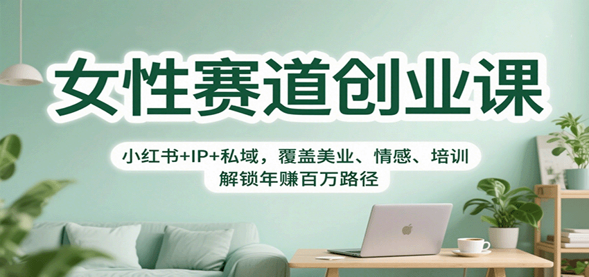 女性赛道创业课:小红书+IP+私域,覆盖美业、情感、培训,解锁年赚百万路径-jixi