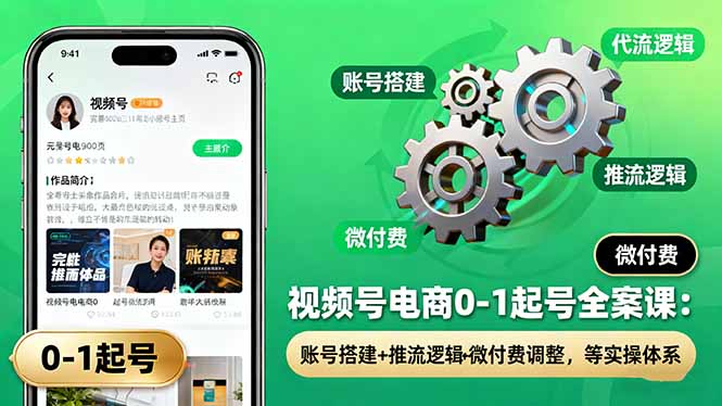 视频号电商0-1起号全案课：账号搭建+推流逻辑+微付费调整，等实操体系-jixi