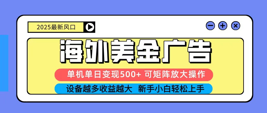 2025吃肉海外美金广告，单机单日变现500+，矩阵可无限放大，新手小白轻松上手-jixi