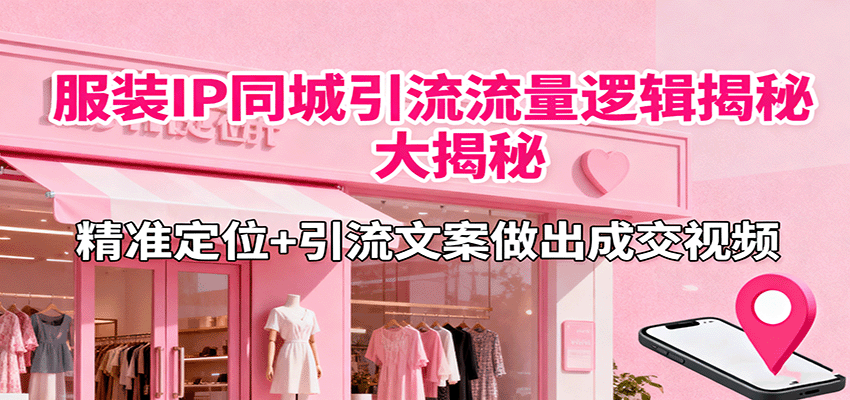 服装IP同城引流流量逻辑大揭秘，精准定位+引流文案做出成交视频-jixi