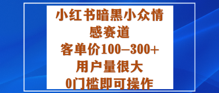小红书暗黑小众情感赛道，客单价100-300+用户量很大，0门槛即可操作-jixi