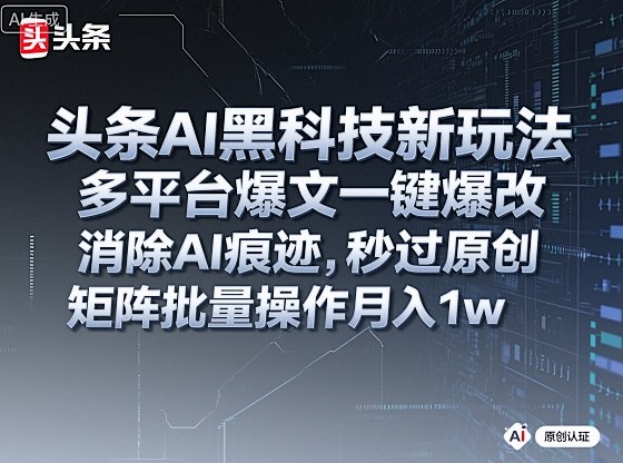 头条AI黑科技新玩法，多平台爆文一键爆改，消除AI痕迹，秒过原创，矩阵批量操作月入1w+【揭秘】-jixi