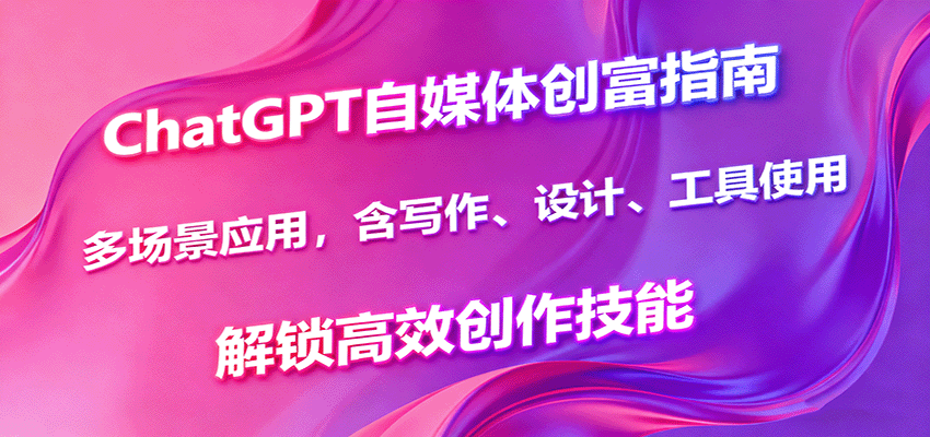 ChatGPT自媒体创富指南，多场景应用，含写作、设计、工具使用，解锁高效创作技能-jixi