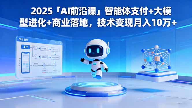 2025「AI前沿课」智能体支付+大模型进化+商业落地，技术变现月入10万+-jixi