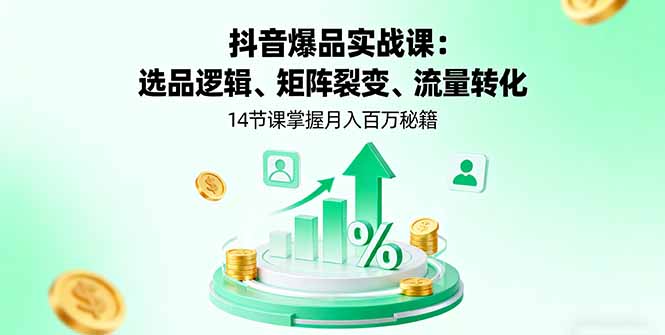 抖音爆品实战课：选品逻辑、矩阵裂变、流量转化，14节课掌握月入百万秘籍-jixi
