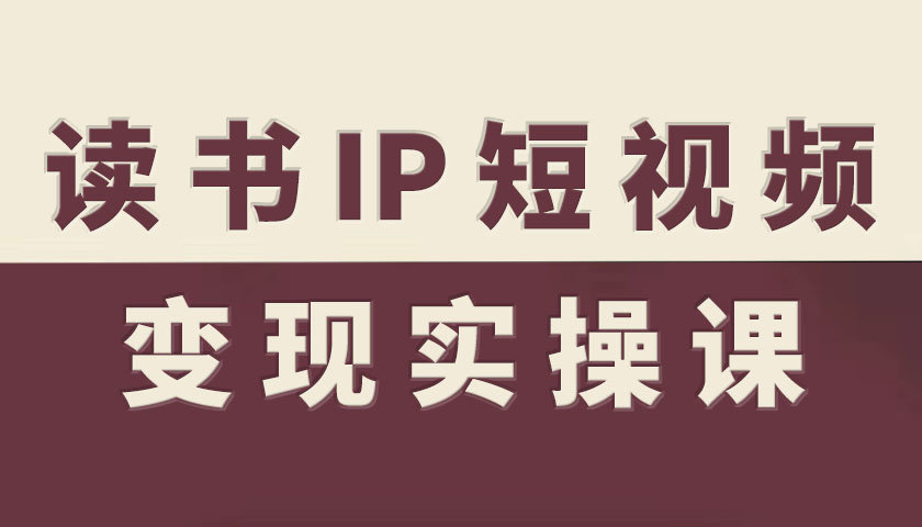 读书IP短视频变现实操课，读书IP赛道变现指南-jixi