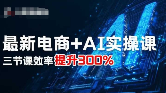 最新电商+AI实操课，三节课效率提升300%-jixi