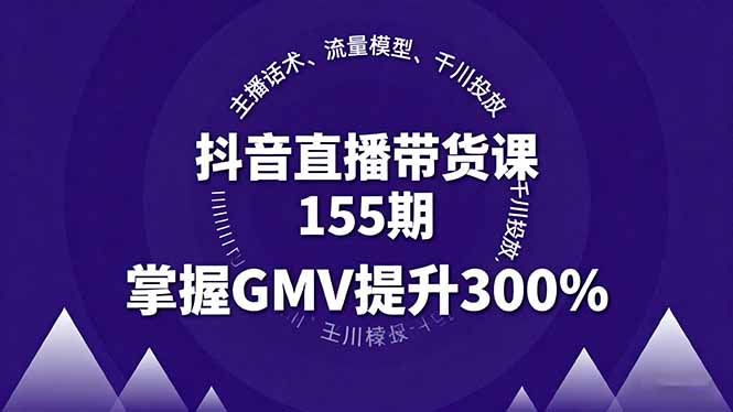 抖音直播带货课155期，主播话术、流量模型、千川投放，掌握GMV提升300%-jixi