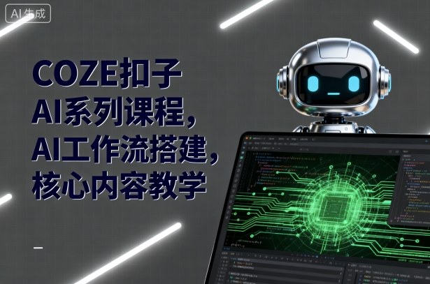 COZE扣子AI系列课程，AI工作流搭建，核心内容教学-jixi