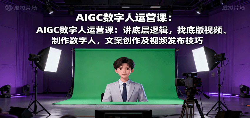 AIGC数字人运营课：讲底层逻辑，找底版视频、制作数字人，文案创作及视频发布技巧-jixi