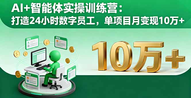 AI+智能体实操训练营：打造24小时数字员工，单项目月变现10万+-jixi