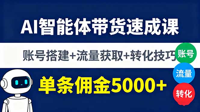 AI智能体带货速成课，账号搭建+流量获取+转化技巧，单条佣金5000+-jixi