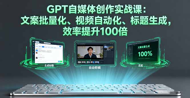 GPT自媒体创作实战课：文案批量化、视频自动化、标题生成，效率提升100倍-jixi